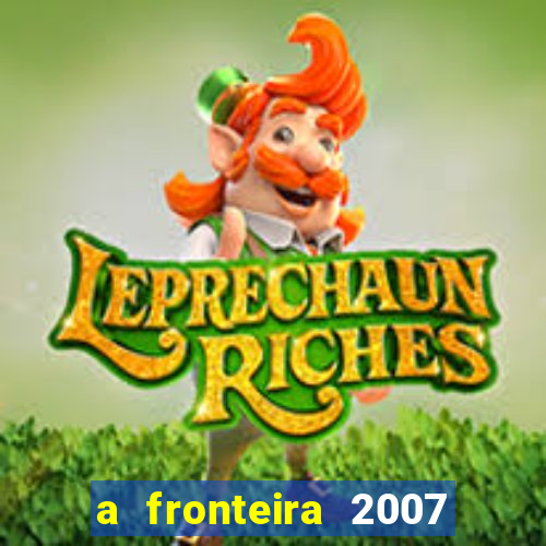 a fronteira 2007 filme completo download